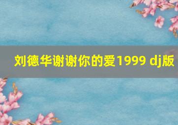 刘德华谢谢你的爱1999 dj版